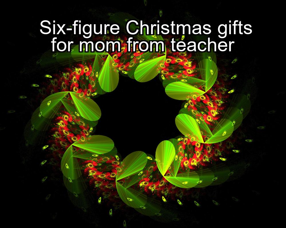 six-figure-christmas-gifts-for-mom-from-teacher-1737364520-1