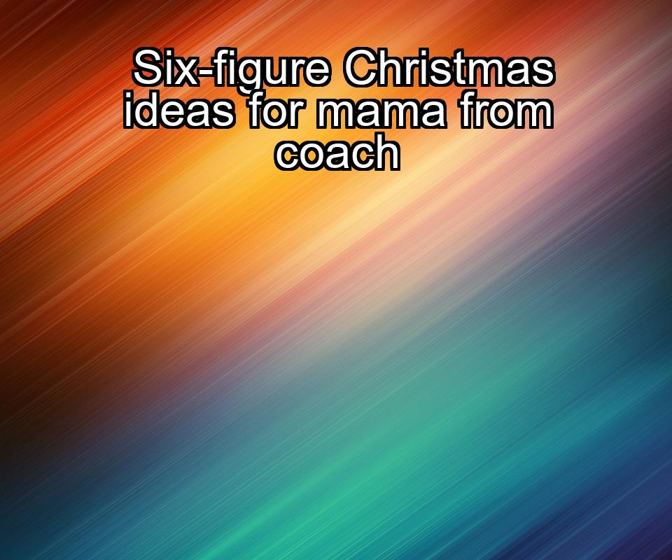 six-figure-christmas-ideas-for-mama-from-coach-1737435995-1