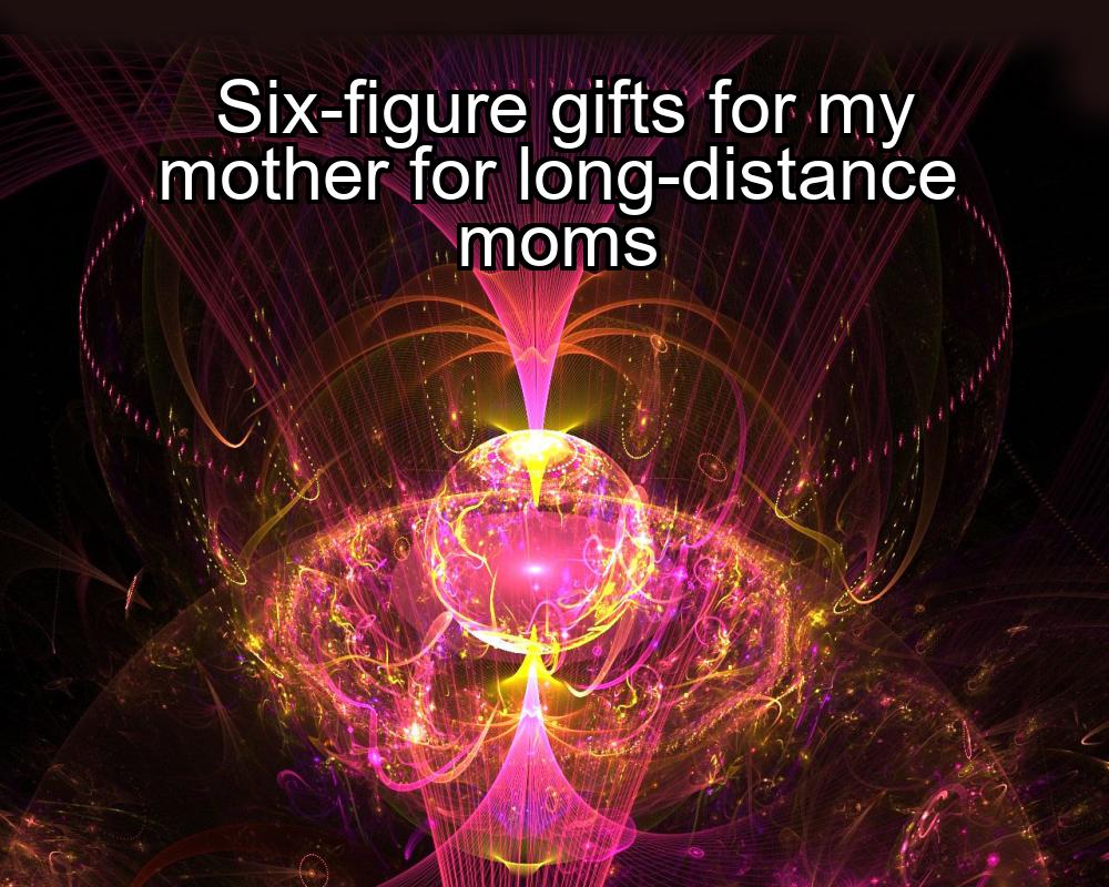 six-figure-gifts-for-my-mother-for-long-distance-moms-1737475709-1