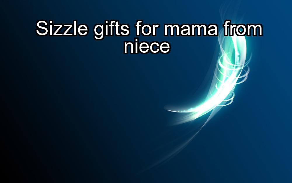 sizzle-gifts-for-mama-from-niece-1737345428-1