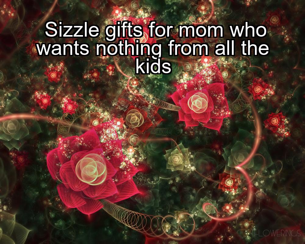 sizzle-gifts-for-mom-who-wants-nothing-from-all-the-kids-1737463218-1