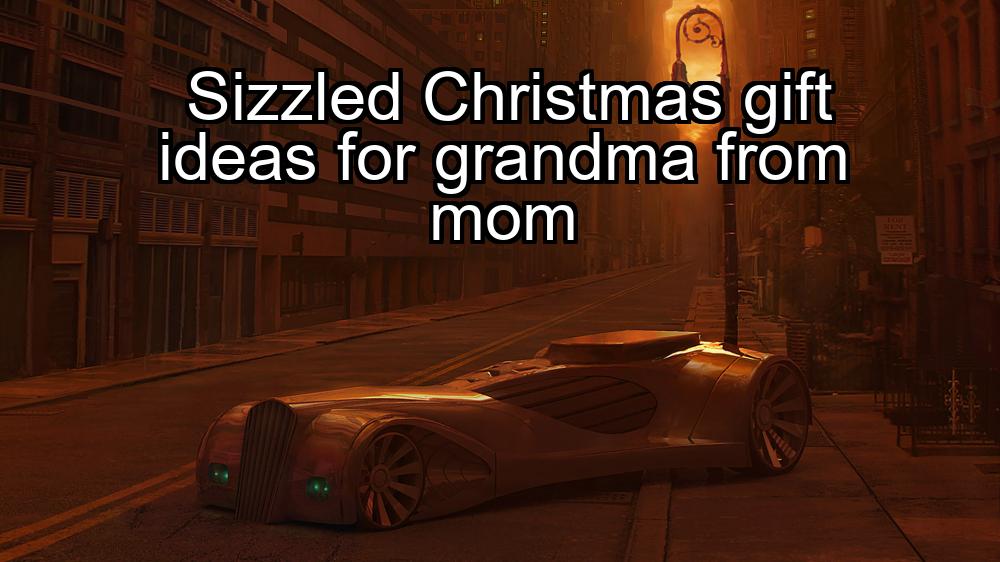 sizzled-christmas-gift-ideas-for-grandma-from-mom-1737455759-1