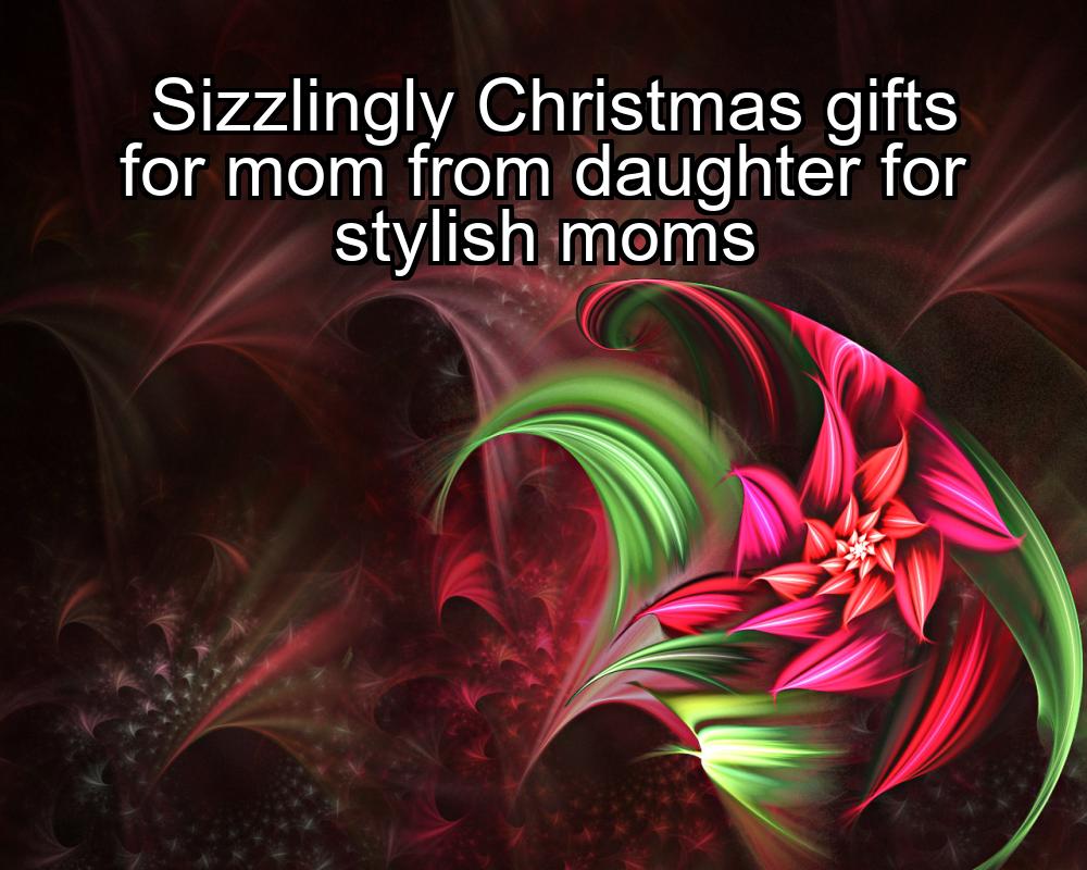 sizzlingly-christmas-gifts-for-mom-from-daughter-for-stylish-moms-1737363025-1