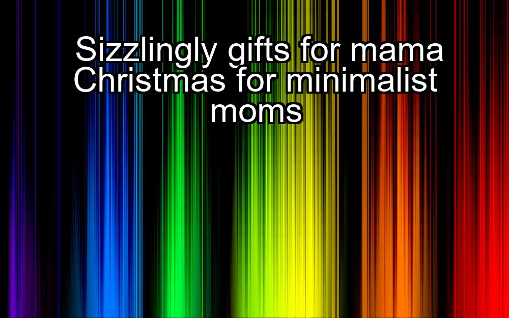 sizzlingly-gifts-for-mama-christmas-for-minimalist-moms-1737349265-1