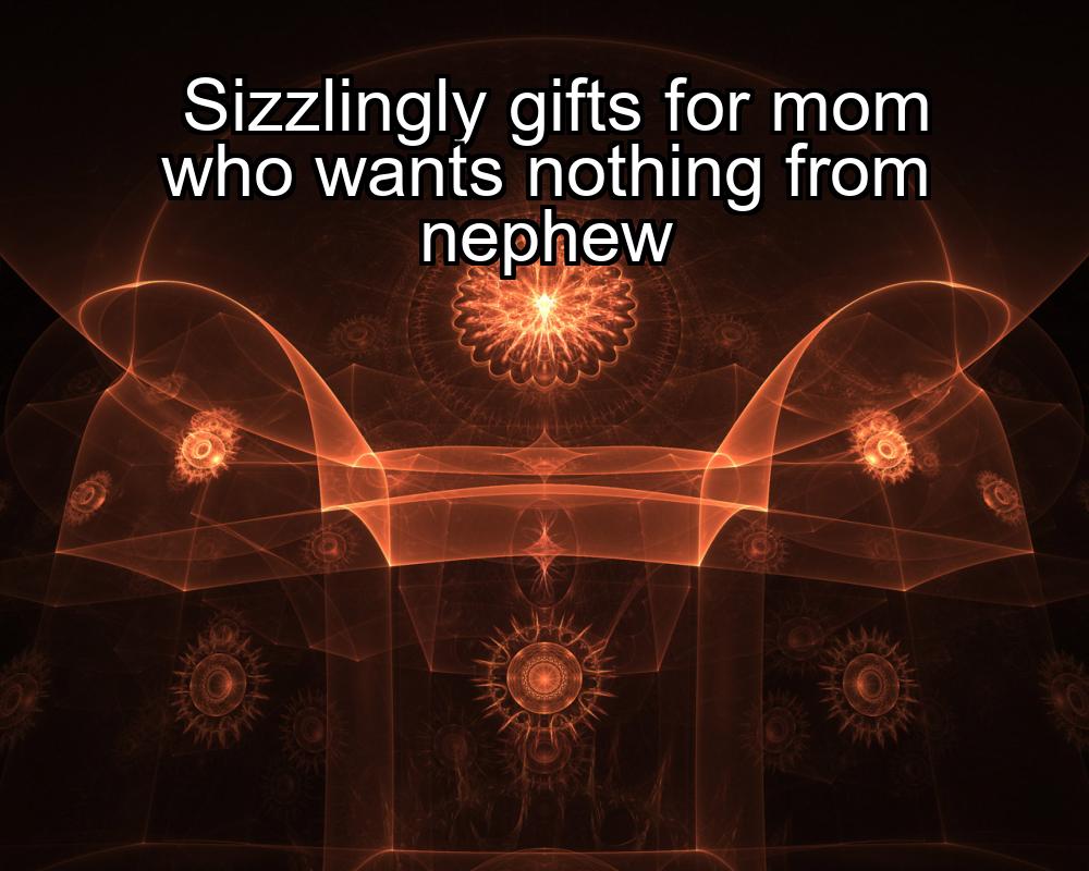 sizzlingly-gifts-for-mom-who-wants-nothing-from-nephew-1737362424-1