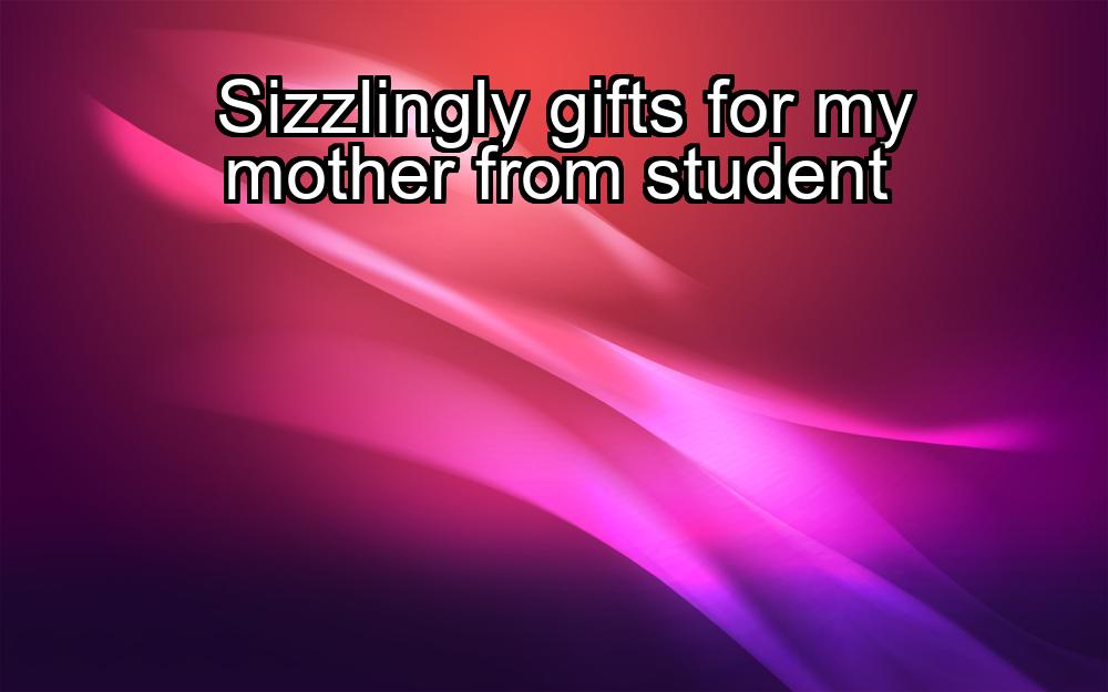 sizzlingly-gifts-for-my-mother-from-student-1737381106-1