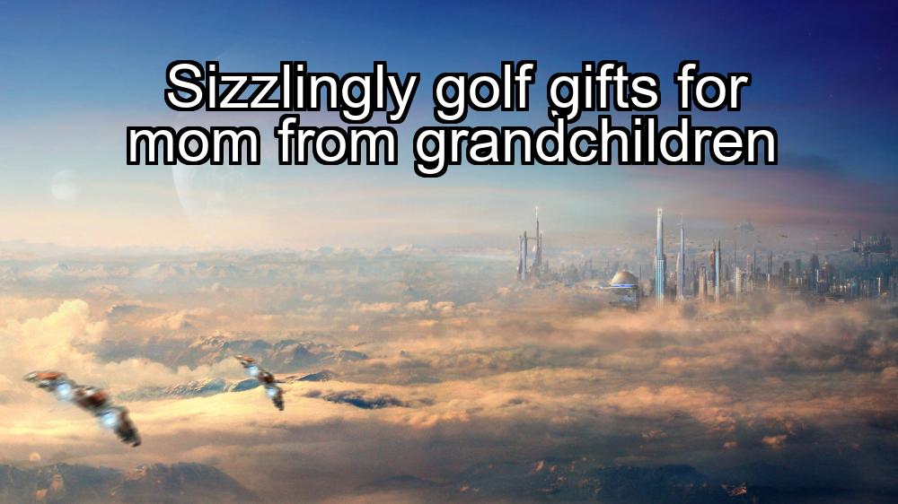 sizzlingly-golf-gifts-for-mom-from-grandchildren-1737441658-1