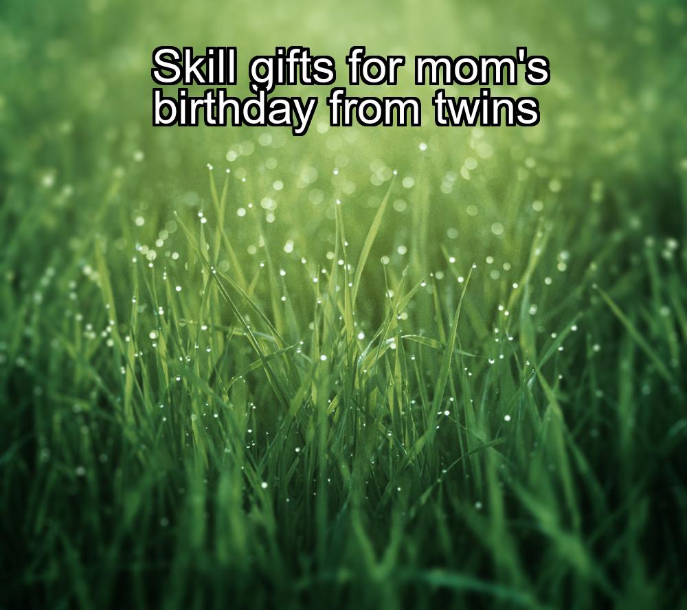 skill-gifts-for-moms-birthday-from-twins-1737455146-1