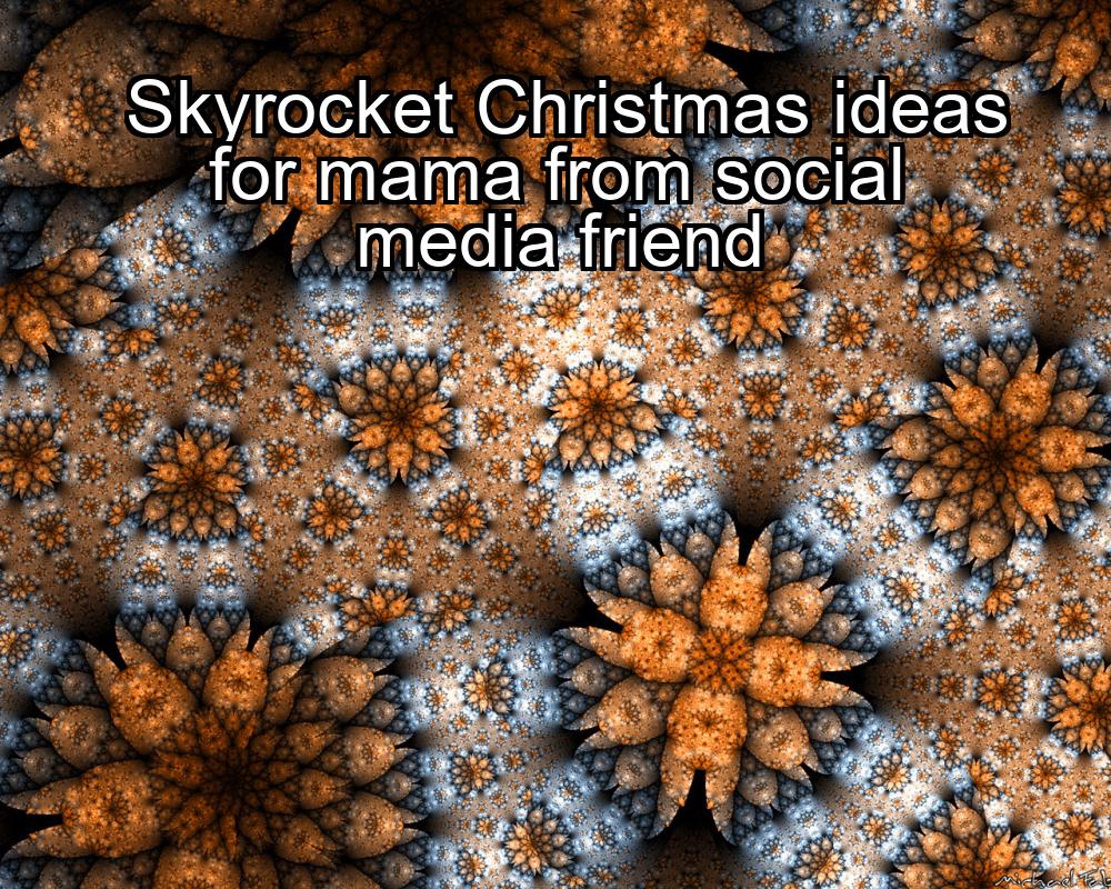 skyrocket-christmas-ideas-for-mama-from-social-media-friend-1737447714-1