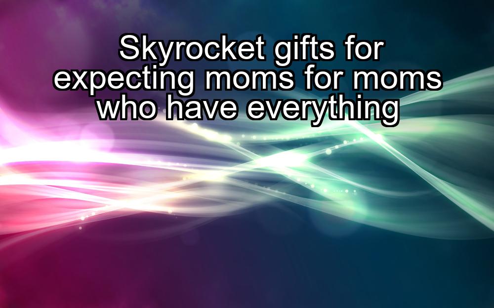 skyrocket-gifts-for-expecting-moms-for-moms-who-have-everything-1737366027-1