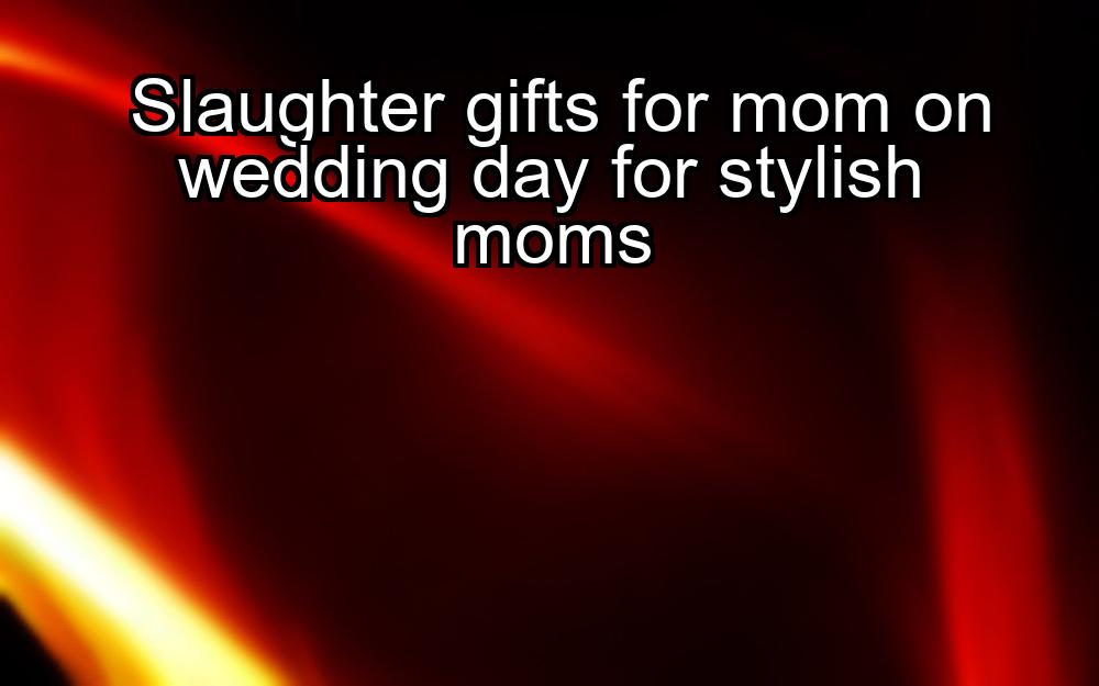 slaughter-gifts-for-mom-on-wedding-day-for-stylish-moms-1737334456-1