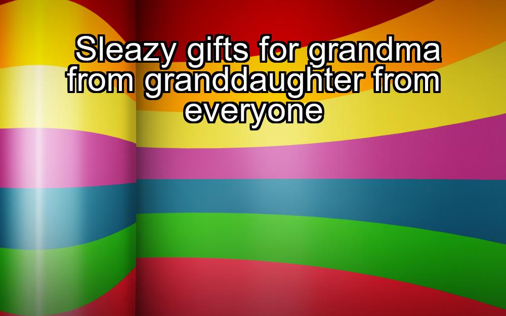 sleazy-gifts-for-grandma-from-granddaughter-from-everyone-1737443712-1