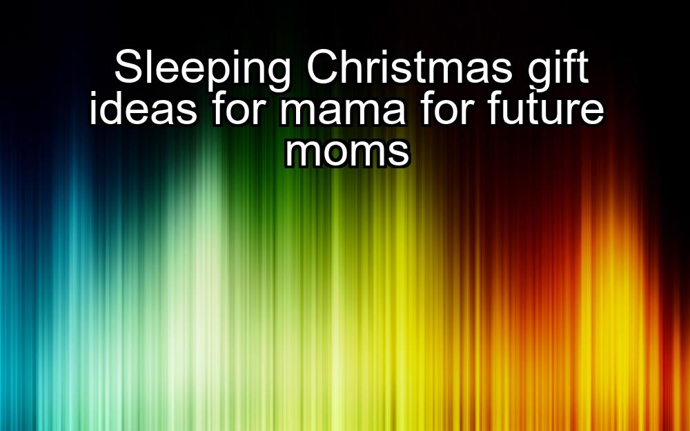 sleeping-christmas-gift-ideas-for-mama-for-future-moms-1737383125-1