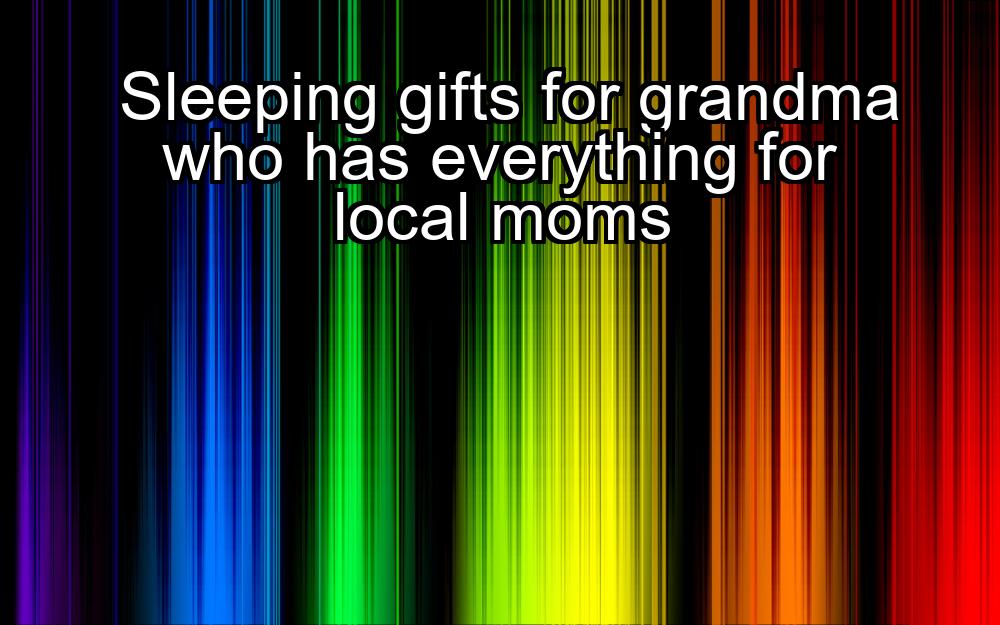 sleeping-gifts-for-grandma-who-has-everything-for-local-moms-1737362738-1