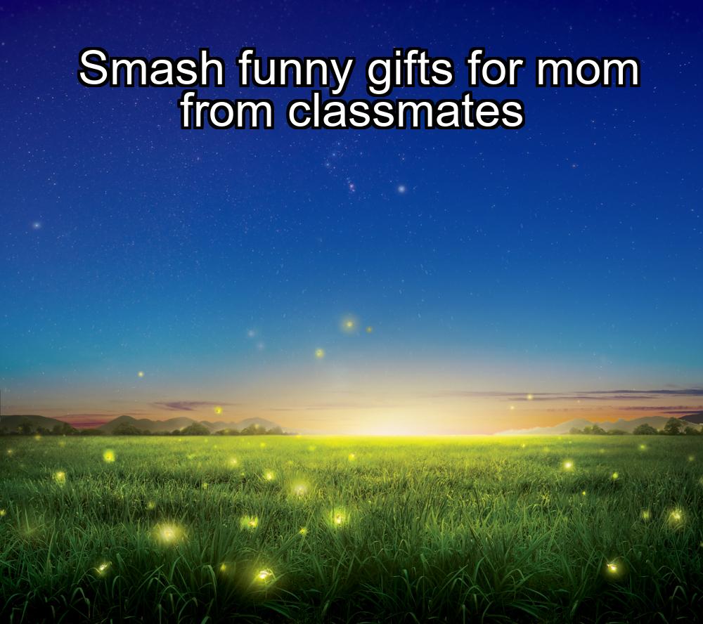 smash-funny-gifts-for-mom-from-classmates-1737391223-1