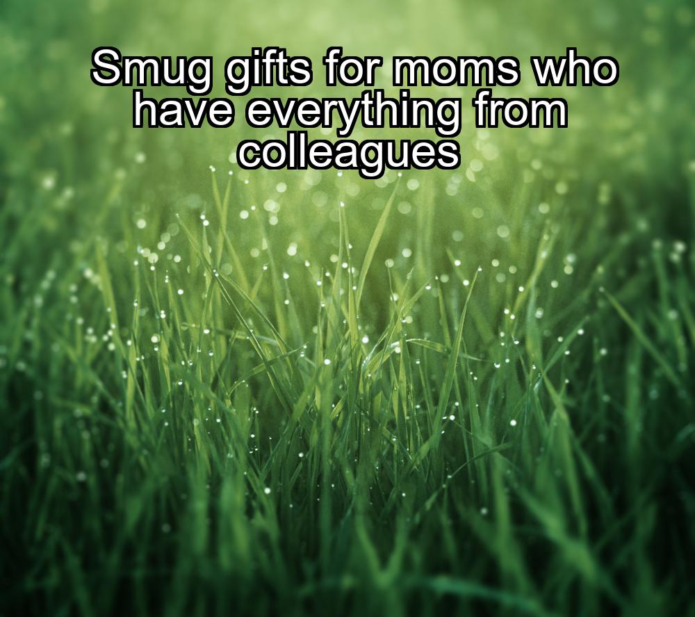 smug-gifts-for-moms-who-have-everything-from-colleagues-1737437238-1