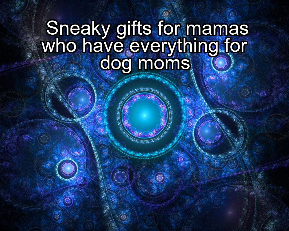 sneaky-gifts-for-mamas-who-have-everything-for-dog-moms-1737367569-1