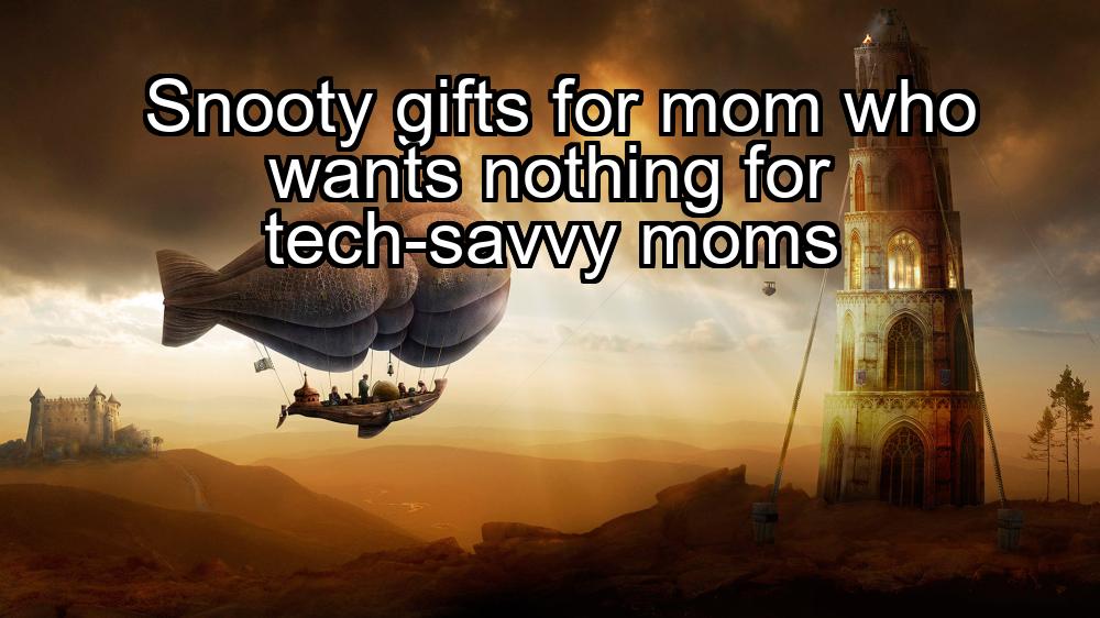 snooty-gifts-for-mom-who-wants-nothing-for-tech-savvy-moms-1737436533-1