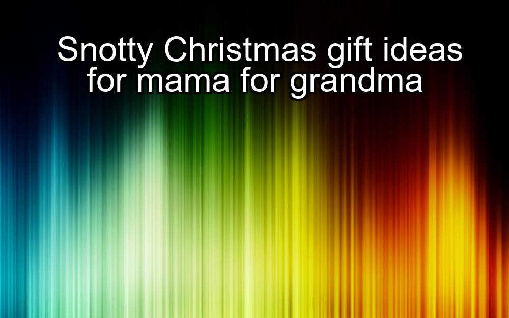 snotty-christmas-gift-ideas-for-mama-for-grandma-1737469894-1