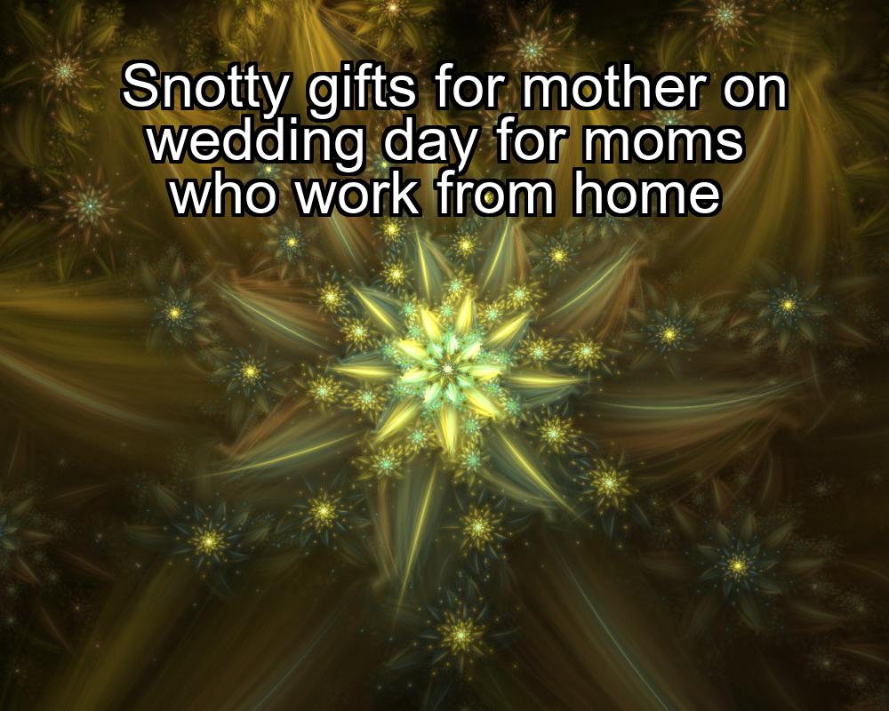 snotty-gifts-for-mother-on-wedding-day-for-moms-who-work-from-home-1737332115-1