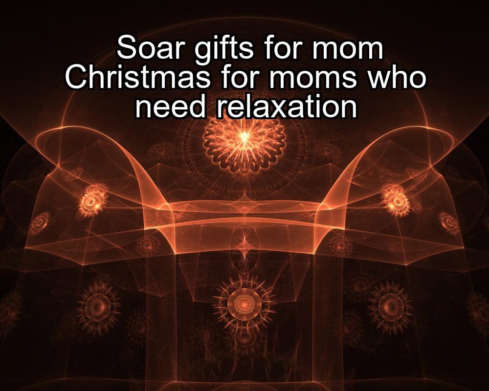 soar-gifts-for-mom-christmas-for-moms-who-need-relaxation-1737460838-1