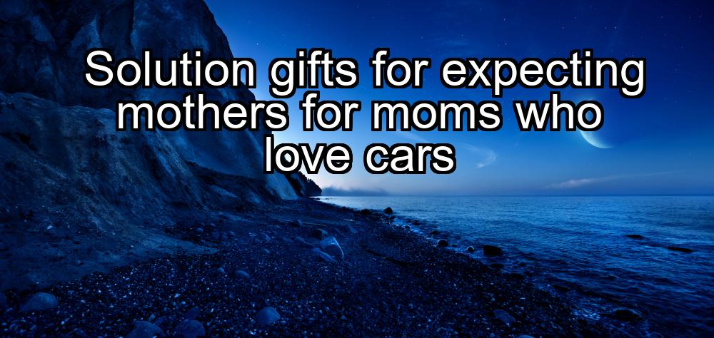 solution-gifts-for-expecting-mothers-for-moms-who-love-cars-1737480645-1