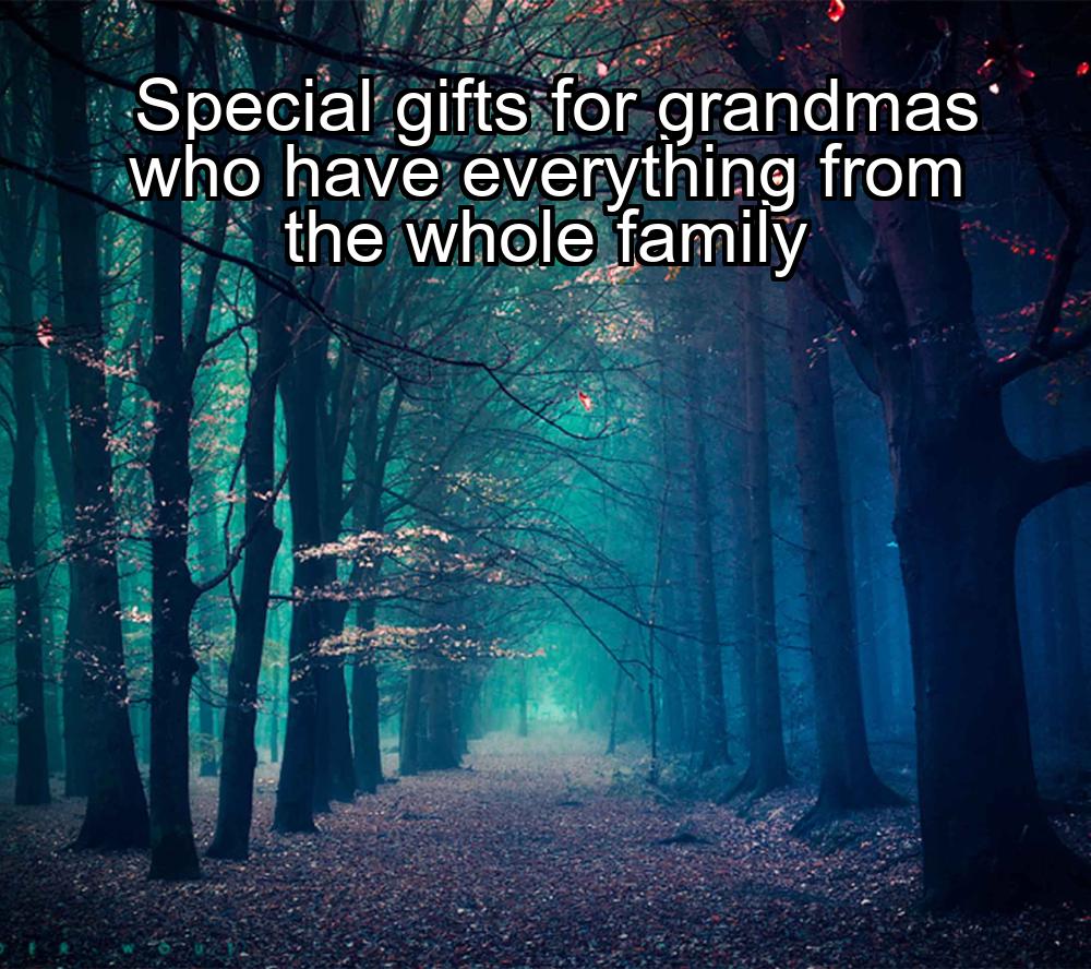 special-gifts-for-grandmas-who-have-everything-from-the-whole-family-1737460825-1