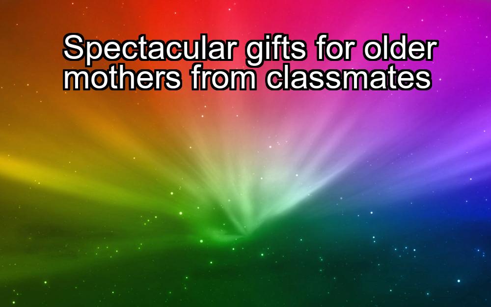 spectacular-gifts-for-older-mothers-from-classmates-1737427582-1