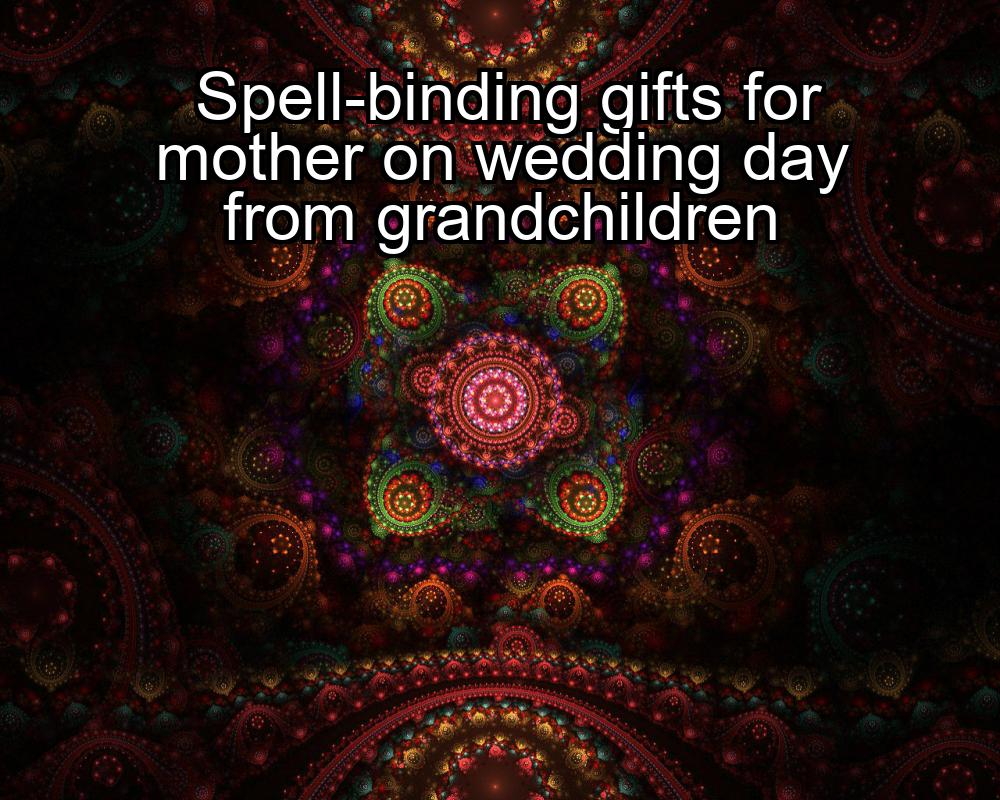 spell-binding-gifts-for-mother-on-wedding-day-from-grandchildren-1737454253-1