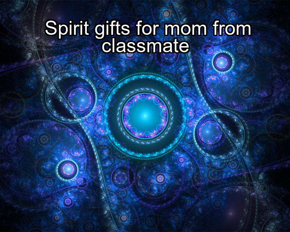 spirit-gifts-for-mom-from-classmate-1737387330-1