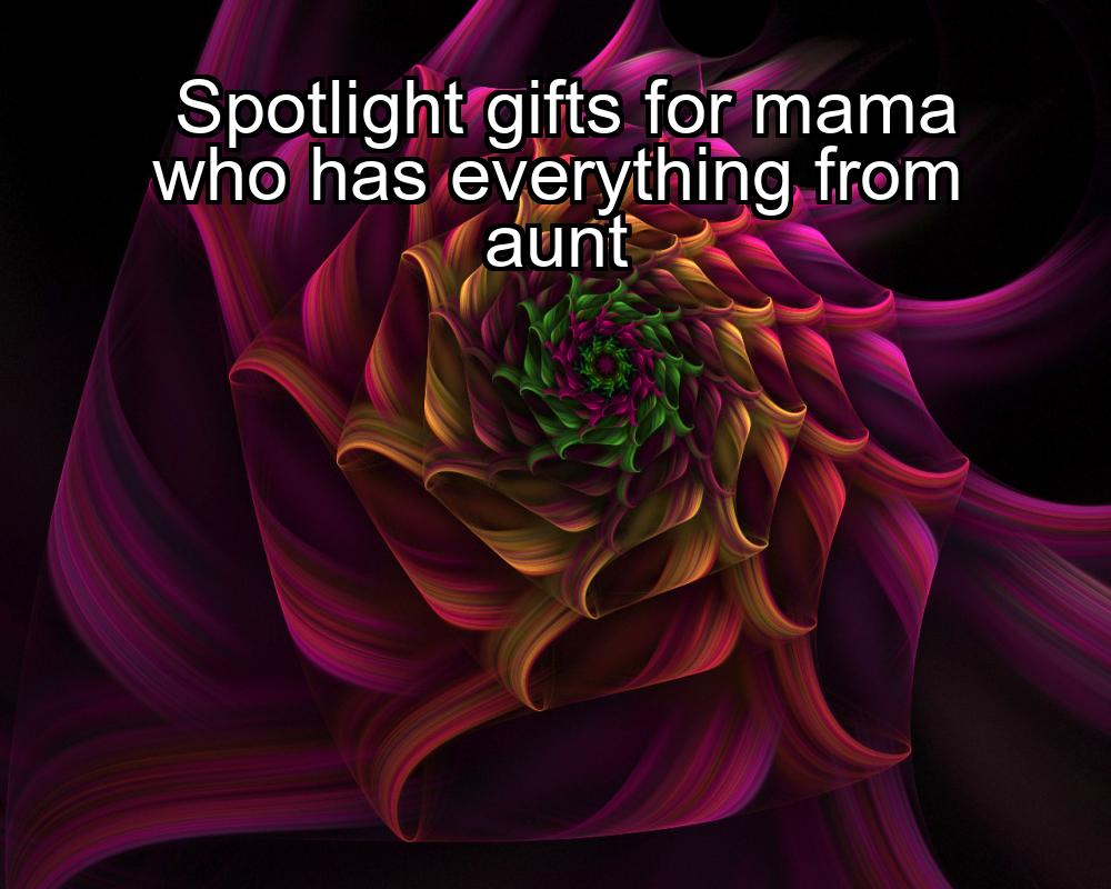 spotlight-gifts-for-mama-who-has-everything-from-aunt-1737406588-1