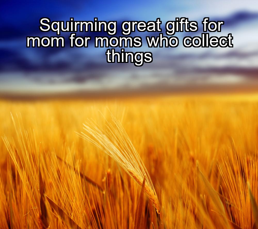 squirming-great-gifts-for-mom-for-moms-who-collect-things-1737471058-1