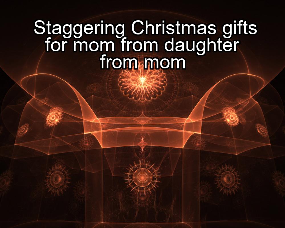 staggering-christmas-gifts-for-mom-from-daughter-from-mom-1737432322-1