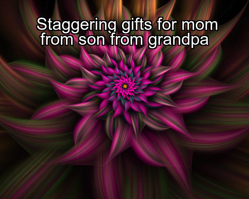 staggering-gifts-for-mom-from-son-from-grandpa-1737350419-1