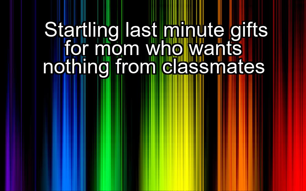 startling-last-minute-gifts-for-mom-who-wants-nothing-from-classmates-1737366631-1