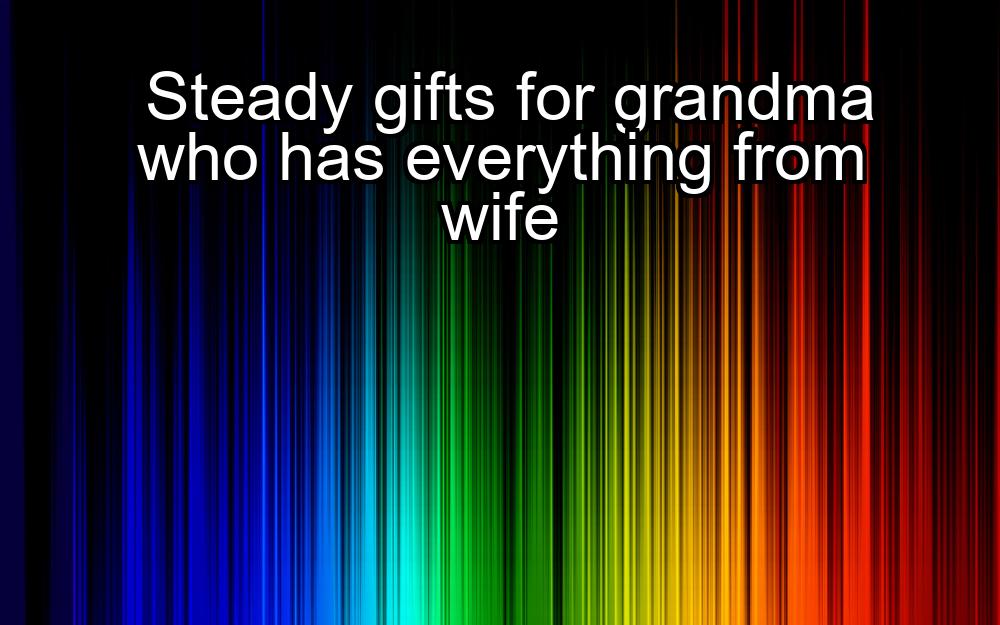 steady-gifts-for-grandma-who-has-everything-from-wife-1737442222-1