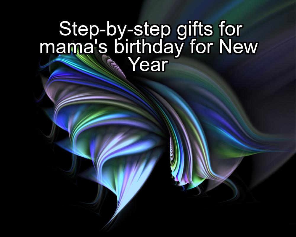 step-by-step-gifts-for-mamas-birthday-for-new-year-1737343512-1