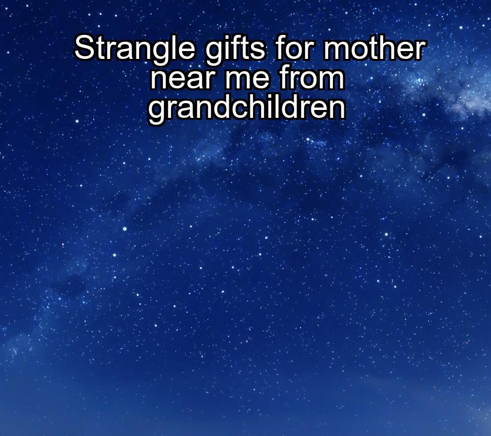 strangle-gifts-for-mother-near-me-from-grandchildren-1737419828-1