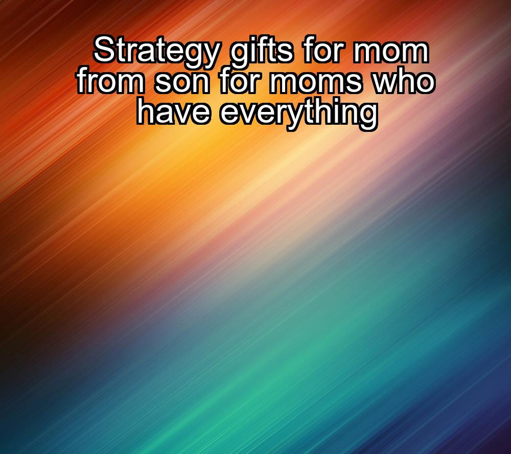 strategy-gifts-for-mom-from-son-for-moms-who-have-everything-1737349824-1