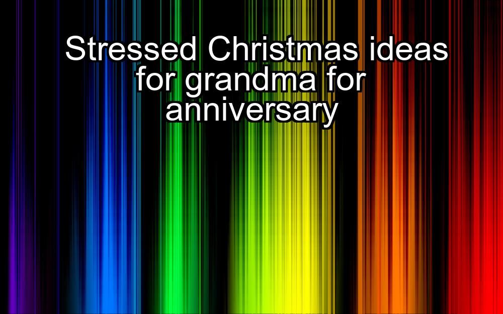 stressed-christmas-ideas-for-grandma-for-anniversary-1737333550-1