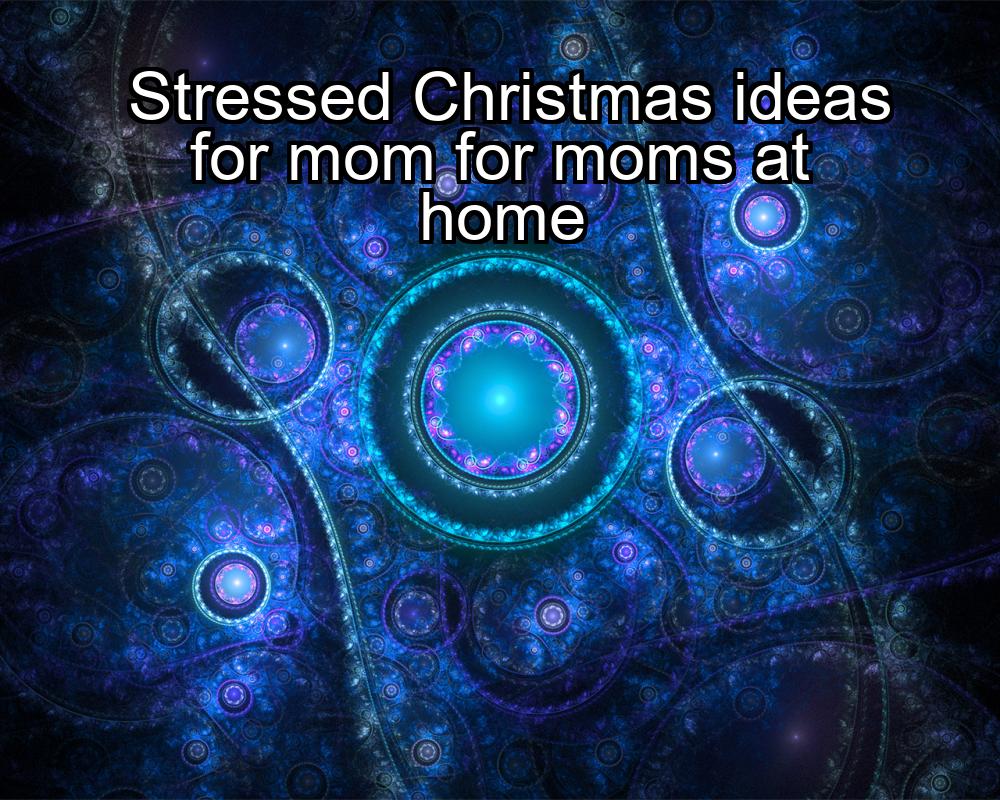 stressed-christmas-ideas-for-mom-for-moms-at-home-1737462629-1