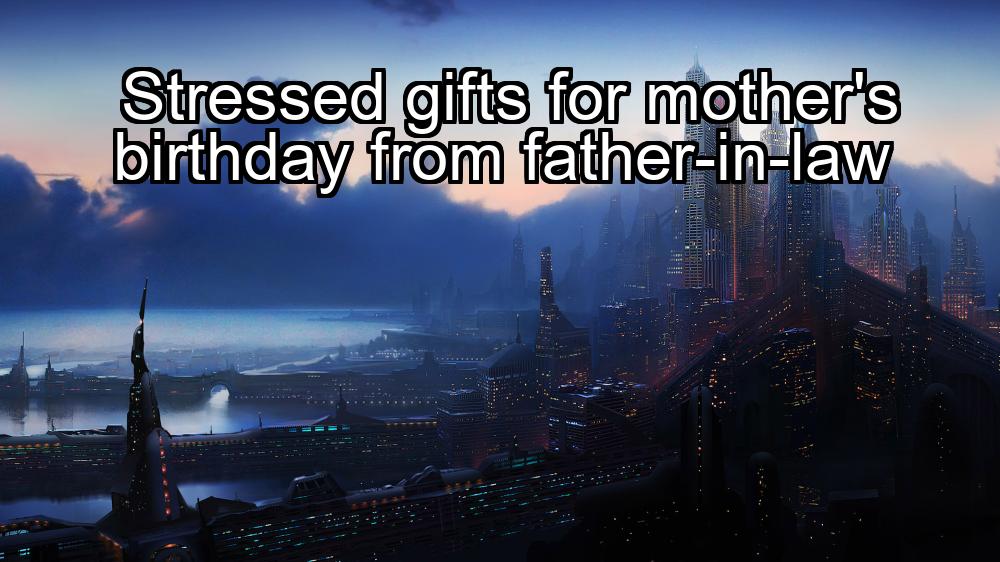 stressed-gifts-for-mothers-birthday-from-father-in-law-1737328545-1