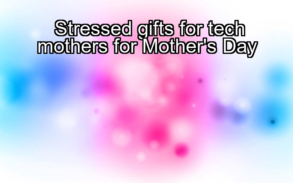 stressed-gifts-for-tech-mothers-for-mothers-day-1737388214-1