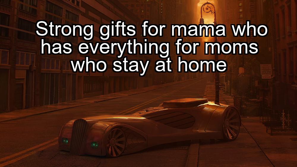 strong-gifts-for-mama-who-has-everything-for-moms-who-stay-at-home-1737473776-1