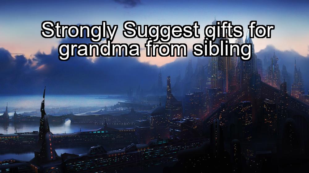 strongly-suggest-gifts-for-grandma-from-sibling-1737355277-1