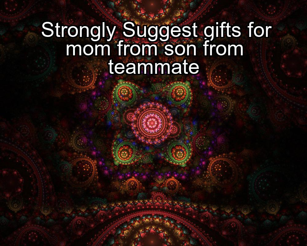 strongly-suggest-gifts-for-mom-from-son-from-teammate-1737487742-1