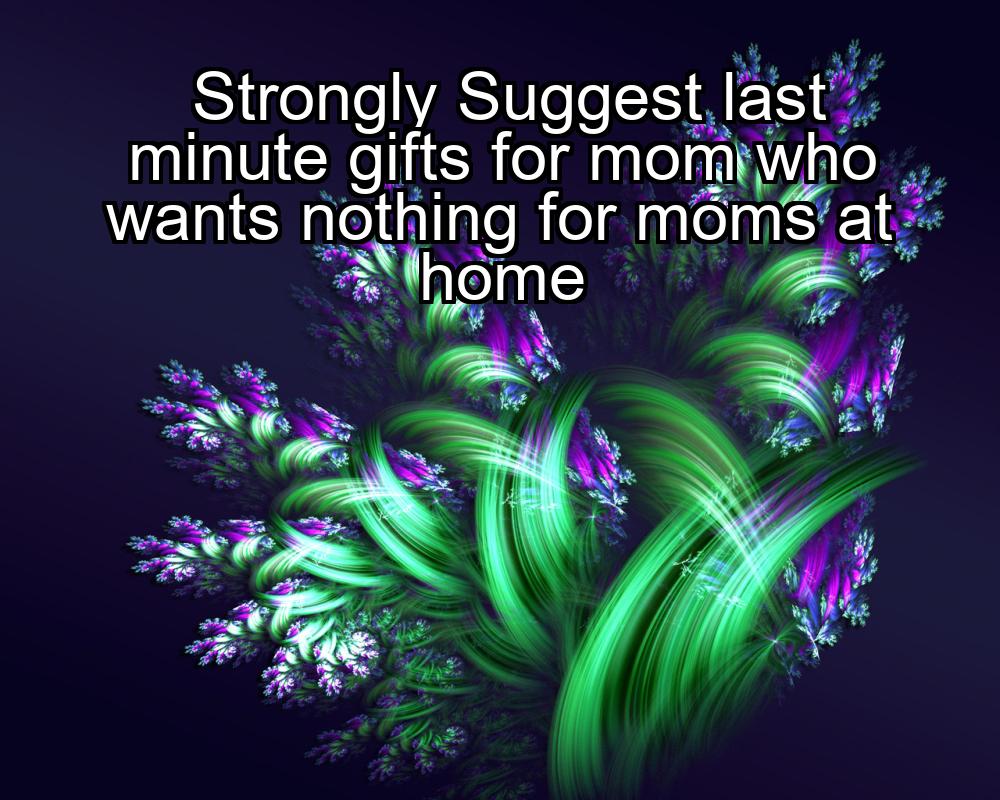 strongly-suggest-last-minute-gifts-for-mom-who-wants-nothing-for-moms-at-home-1737372920-1