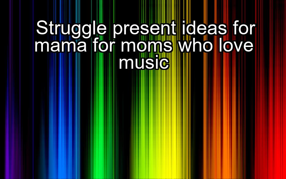 struggle-present-ideas-for-mama-for-moms-who-love-music-1737371116-1