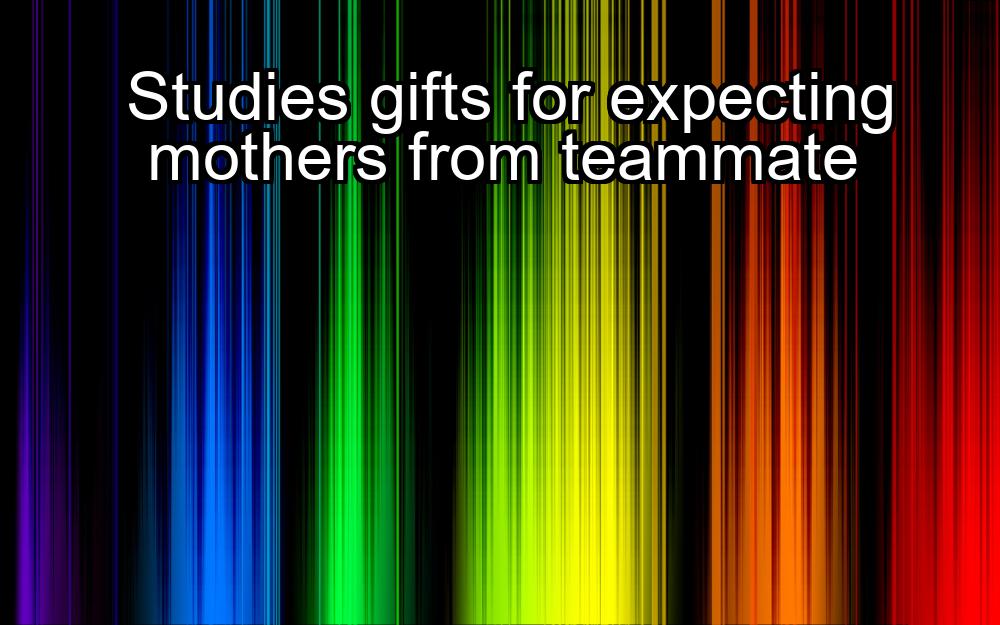 studies-gifts-for-expecting-mothers-from-teammate-1737355526-1