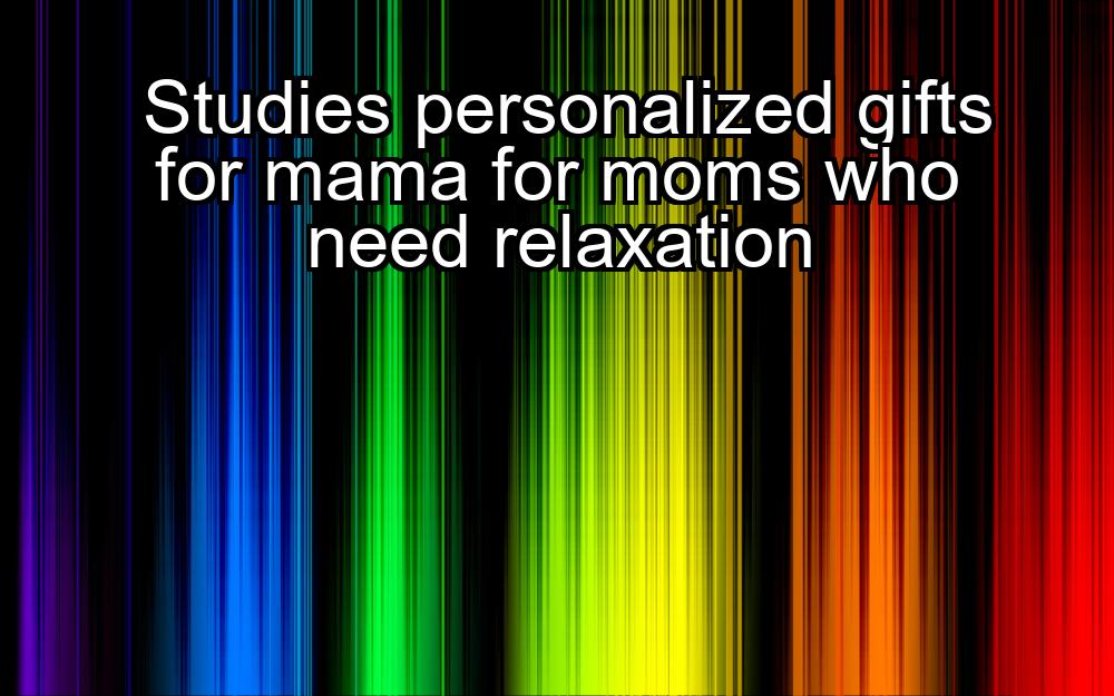 studies-personalized-gifts-for-mama-for-moms-who-need-relaxation-1737432028-1